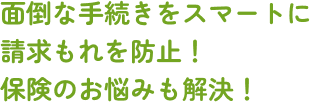 面倒な手続きをスマートに請求もれを防止！保険のお悩みも解決！